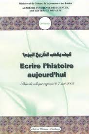 Ecrire l’histoire aujourd’hui (Actes du Colloque organisé à Beït al-Hikma en mai 2003)